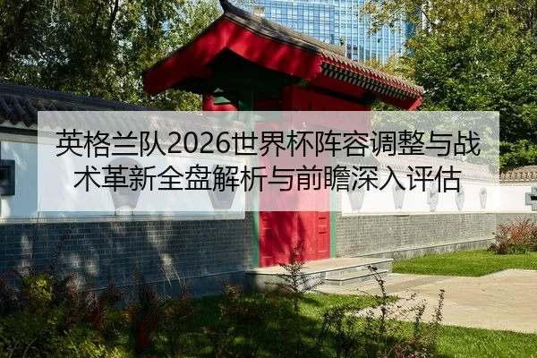 ying-ge-lan-dui-shi-jie-bei-zhen-rong-tiao-zheng-yu-zhan-shu-ge-xin-quan-pan-jie-xi-yu-qian-zhan-shen-ru-ping-gu-2-483.jpg
