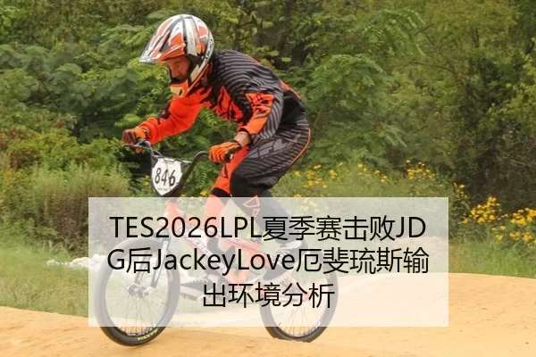 TES2026LPL夏季赛击败JDG后JackeyLove厄斐琉斯输出环境分析