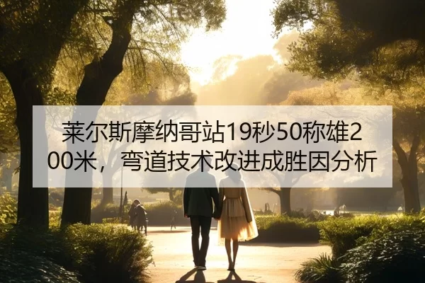 莱尔斯摩纳哥站19秒50称雄200米，弯道技术改进成胜因分析