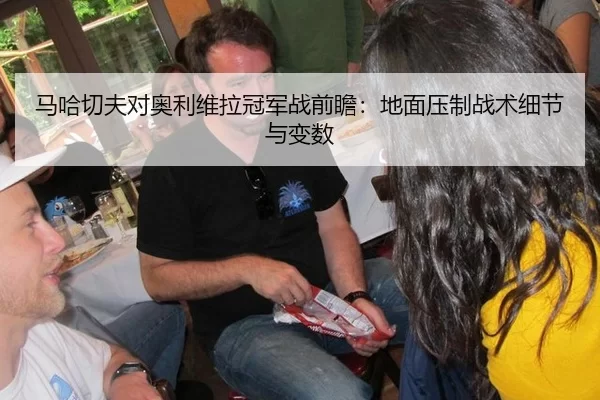 马哈切夫对奥利维拉冠军战前瞻：地面压制战术细节与变数